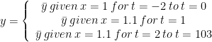 \[y = \left\{ {\begin{array}{*{20}{c}}
  {\bar y \: given \: x=1 \: for \:t =  - 2 \: to \: t = 0} \\
  {\bar y \: given \: x=1.1 \: for \: t = 1} \\
  {\bar y \: given \: x=1.1 \: for \: t = 2 \: to \: t = 103}
\end{array}} \right.\]