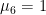 $\mu_6=1$