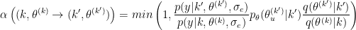 \begin{eqnarray*}
\alpha\left((k,\theta^{(k)}\to (k',\theta^{(k')})\right)=
min\left(1,
\frac{p(y|k',\theta^{(k')},\sigma_e)}{p(y|k,\theta^{(k)},\sigma_e)}
p_{\theta}(\theta_u^{(k')}|k')
%\frac{p(\theta^{(k')}|\sigma_e)_\rho}{p(\theta^{(k)}|\sigma_e)\rho}
\frac{q(\theta^{(k')}|k')}{q(\theta^{(k)}|k)}
\right)
\end{eqnarray*}