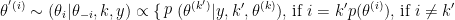 $$
\theta^{'(i)}\sim (\theta_i|\theta_{-i},k,y) \propto 
\begin{cases}
  p(\theta^{(k')}|y,k',\theta^{(k)}) \mbox{, if } i=k' \\ \\
  p(\theta^{(i)}) \mbox{, if } i\neq k'
\end{cases}
$$