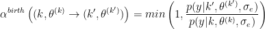 \begin{eqnarray*}
\alpha ^{birth}\left((k,\theta^{(k)}\to (k',\theta^{(k')})\right)=
min\left(1,
\frac{p(y|k',\theta^{(k')},\sigma_e)}{p(y|k,\theta^{(k)},\sigma_e)}
\right)
\end{eqnarray*}