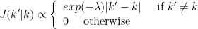 $$
J(k'|k)\propto 
\left\{
\begin{array}{l}
       exp(-\lambda)|k'-k| \quad\textrm{ if } k'\not=k \\
       0 \quad\textrm{ otherwise } 
\end{array}
\right.
$$