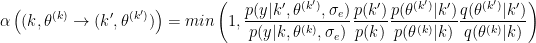 \begin{eqnarray*}
\alpha\left((k,\theta^{(k)}\to (k',\theta^{(k')})\right)=
min\left(1,
\frac{p(y|k',\theta^{(k')},\sigma_e)}{p(y|k,\theta^{(k)},\sigma_e)}
\frac{p(k')}{p(k)}
\frac{p(\theta^{(k')}|k')}{p(\theta^{(k)}|k)}
\frac{q(\theta^{(k')}|k')}{q(\theta^{(k)}|k)}
\right)
\end{eqnarray*}